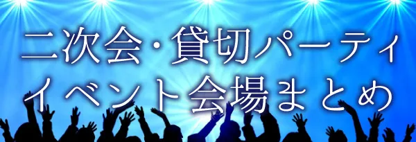 二次会・貸切パーティー イベント会場 まとめ